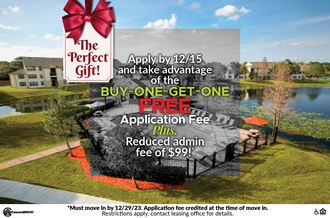 Apply by 12/15 and take advantage of the BUY ONE GET ONE FREE Application Fee, Plus, Reduced Admin Fee of $99!*  *Must move in by 12/29, application fee credited at the time of move in.
