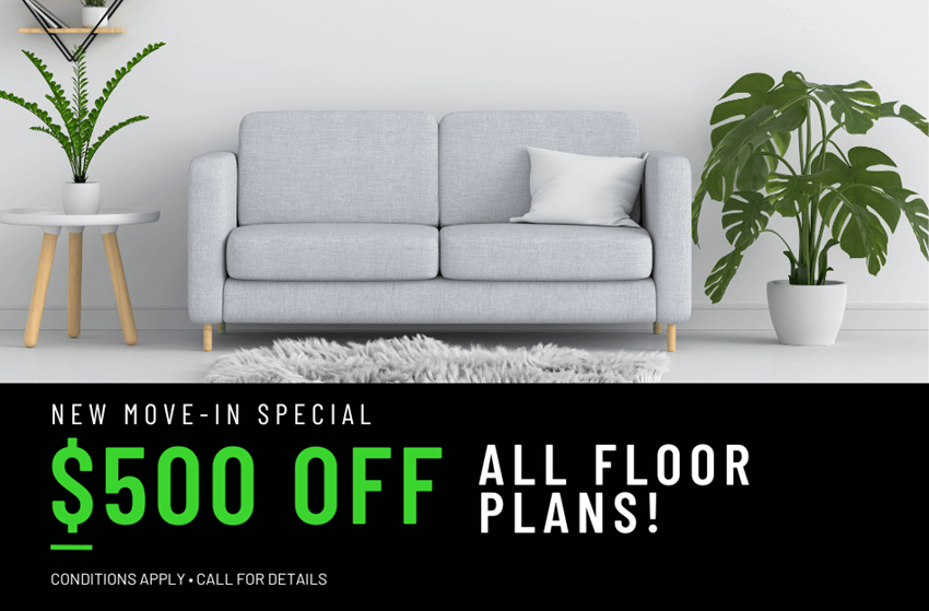 Get $500 OFF on all floor plans for a limited time! Conditions apply, call for details.