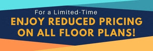 for a limited time enjoy reduced pricing on all floor plans