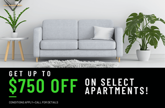 Get up to $750 OFF on select apartments for a limited time! Conditions apply, call for details
